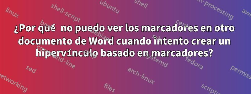 ¿Por qué no puedo ver los marcadores en otro documento de Word cuando intento crear un hipervínculo basado en marcadores?