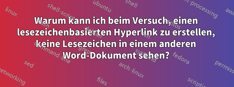 Warum kann ich beim Versuch, einen lesezeichenbasierten Hyperlink zu erstellen, keine Lesezeichen in einem anderen Word-Dokument sehen?