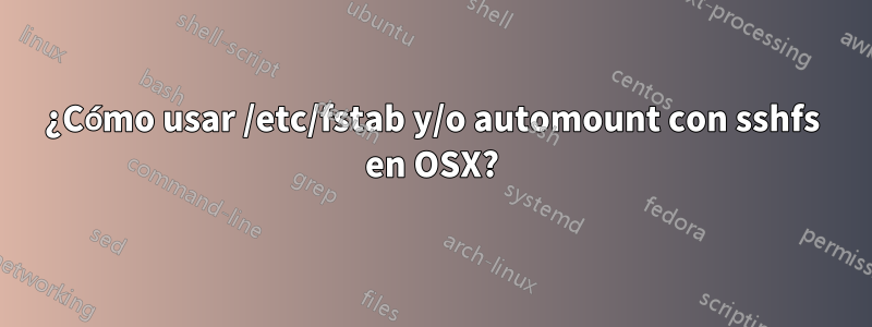 ¿Cómo usar /etc/fstab y/o automount con sshfs en OSX?