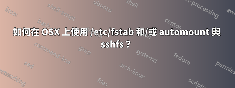 如何在 OSX 上使用 /etc/fstab 和/或 automount 與 sshfs？