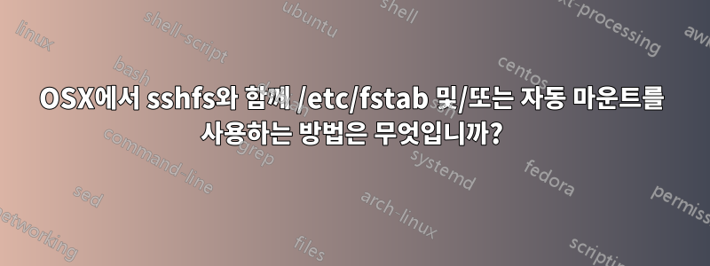 OSX에서 sshfs와 함께 /etc/fstab 및/또는 자동 마운트를 사용하는 방법은 무엇입니까?