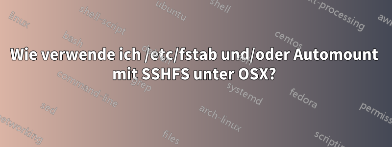 Wie verwende ich /etc/fstab und/oder Automount mit SSHFS unter OSX?