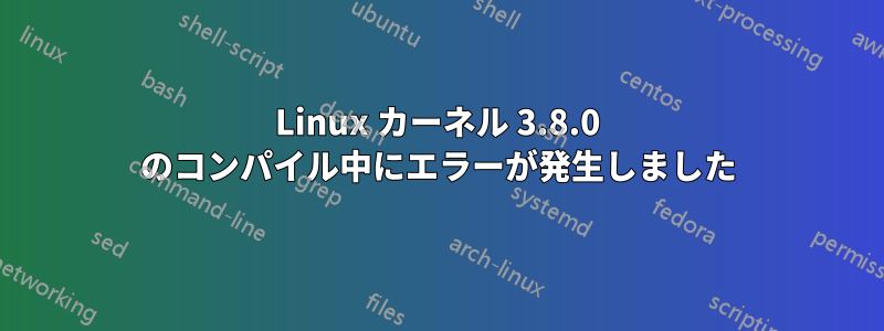 Linux カーネル 3.8.0 のコンパイル中にエラーが発生しました