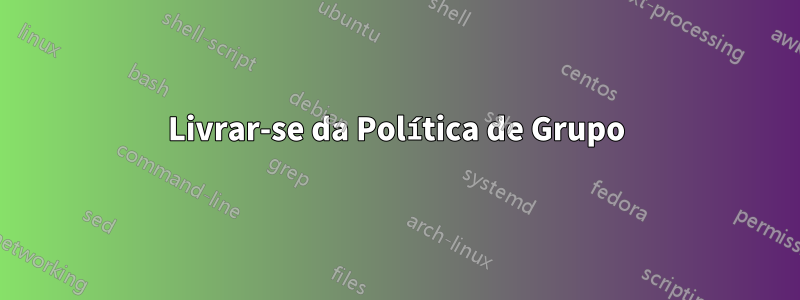 Livrar-se da Política de Grupo