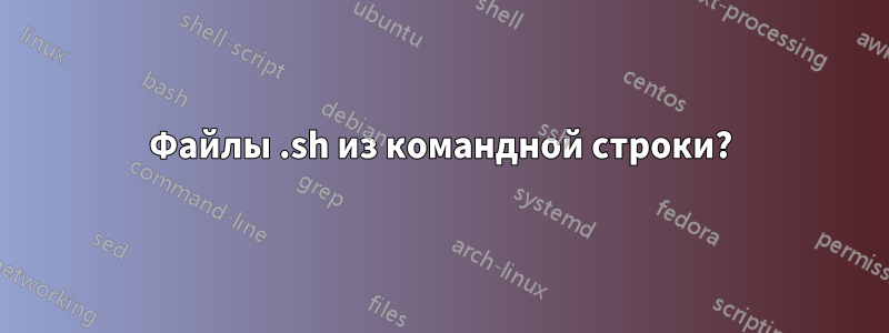 Файлы .sh из командной строки?