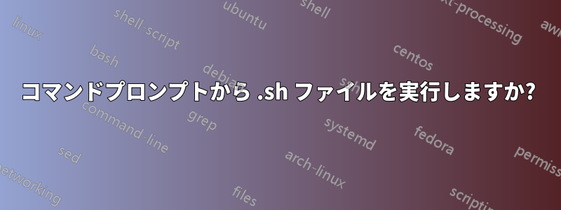 コマンドプロンプトから .sh ファイルを実行しますか?