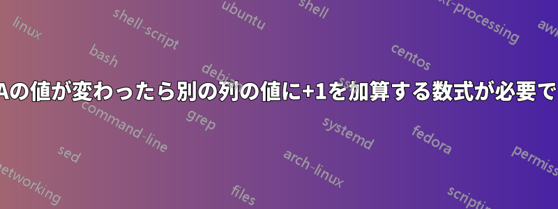 列Aの値が変わったら別の列の値に+1を加算する数式が必要です