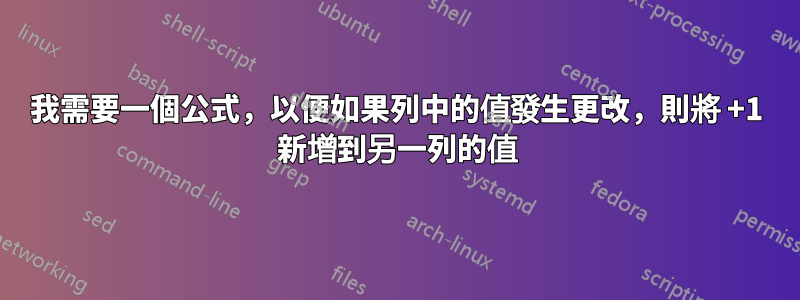 我需要一個公式，以便如果列中的值發生更改，則將 +1 新增到另一列的值