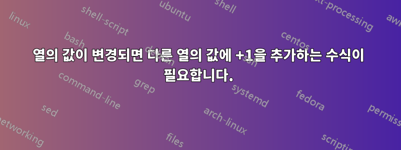 열의 값이 변경되면 다른 열의 값에 +1을 추가하는 수식이 필요합니다.