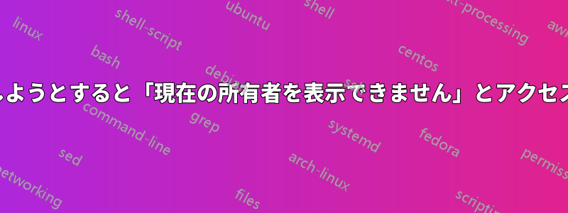 所有権を取得しようとすると「現在の所有者を表示できません」とアクセスが拒否される