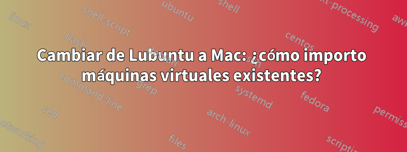 Cambiar de Lubuntu a Mac: ¿cómo importo máquinas virtuales existentes?