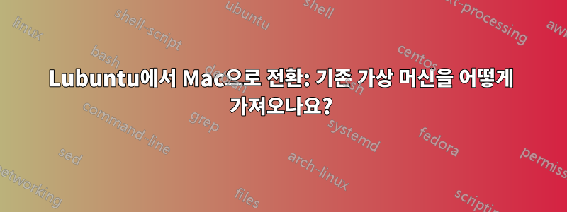 Lubuntu에서 Mac으로 전환: 기존 가상 머신을 어떻게 가져오나요?