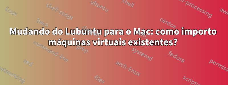 Mudando do Lubuntu para o Mac: como importo máquinas virtuais existentes?