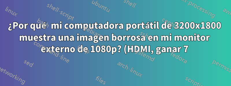 ¿Por qué mi computadora portátil de 3200x1800 muestra una imagen borrosa en mi monitor externo de 1080p? (HDMI, ganar 7)