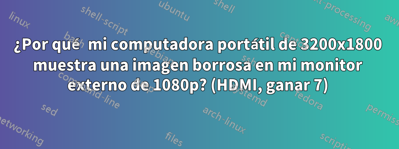 ¿Por qué mi computadora portátil de 3200x1800 muestra una imagen borrosa en mi monitor externo de 1080p? (HDMI, ganar 7)