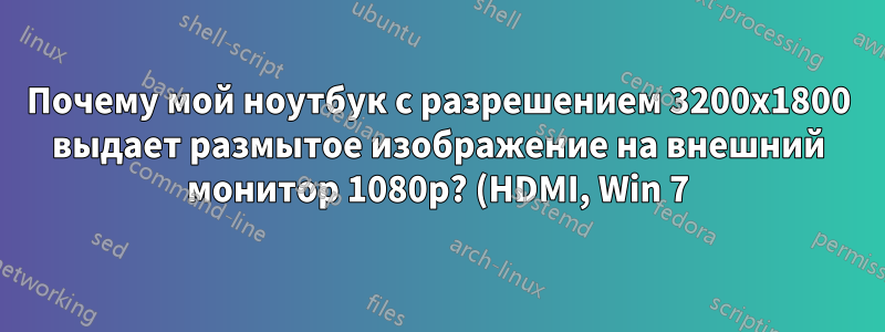 Почему мой ноутбук с разрешением 3200x1800 выдает размытое изображение на внешний монитор 1080p? (HDMI, Win 7)
