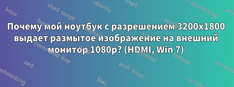 Почему мой ноутбук с разрешением 3200x1800 выдает размытое изображение на внешний монитор 1080p? (HDMI, Win 7)