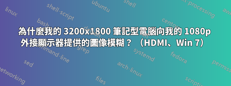 為什麼我的 3200x1800 筆記型電腦向我的 1080p 外接顯示器提供的圖像模糊？ （HDMI、Win 7）