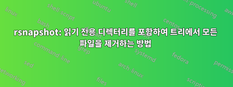 rsnapshot: 읽기 전용 디렉터리를 포함하여 트리에서 모든 파일을 제거하는 방법