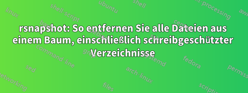 rsnapshot: So entfernen Sie alle Dateien aus einem Baum, einschließlich schreibgeschützter Verzeichnisse