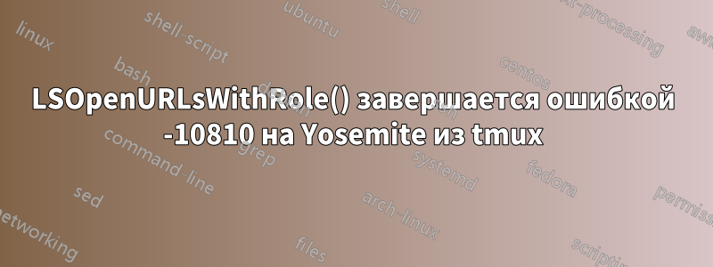 LSOpenURLsWithRole() завершается ошибкой -10810 на Yosemite из tmux