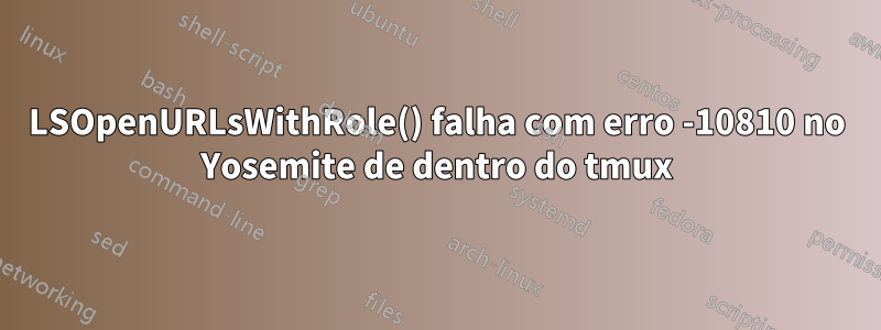 LSOpenURLsWithRole() falha com erro -10810 no Yosemite de dentro do tmux