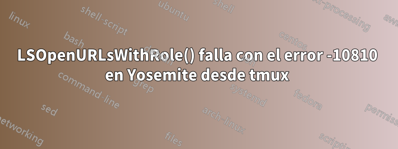 LSOpenURLsWithRole() falla con el error -10810 en Yosemite desde tmux