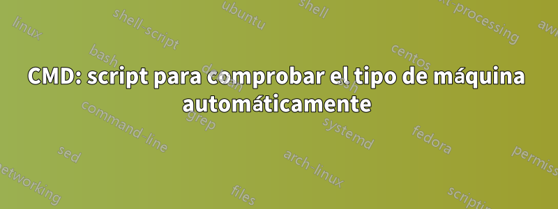 CMD: script para comprobar el tipo de máquina automáticamente