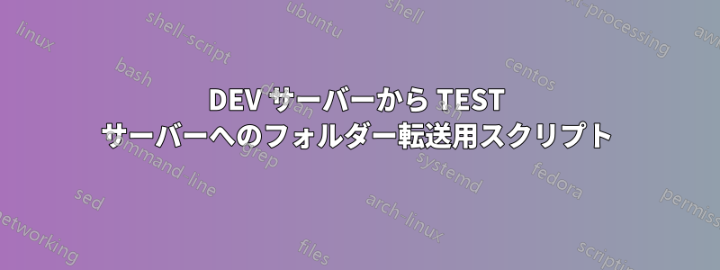 DEV サーバーから TEST サーバーへのフォルダー転送用スクリプト