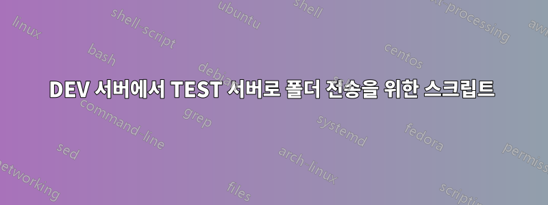 DEV 서버에서 TEST 서버로 폴더 전송을 위한 스크립트