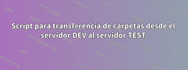 Script para transferencia de carpetas desde el servidor DEV al servidor TEST