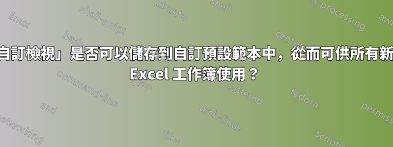 「自訂檢視」是否可以儲存到自訂預設範本中，從而可供所有新舊 Excel 工作簿使用？