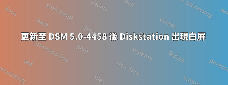 更新至 DSM 5.0-4458 後 Diskstation 出現白屏