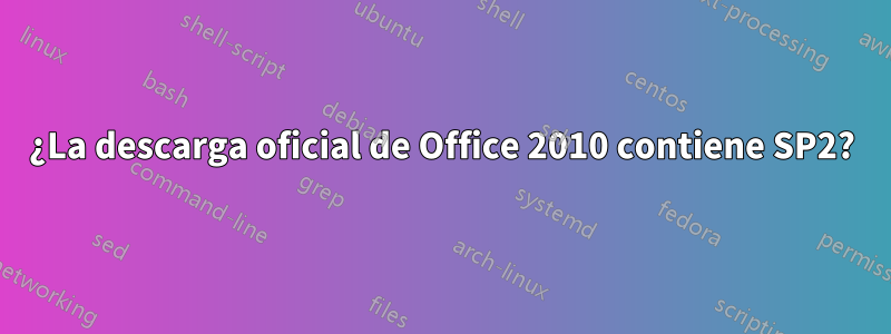 ¿La descarga oficial de Office 2010 contiene SP2?