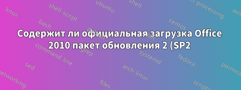 Содержит ли официальная загрузка Office 2010 пакет обновления 2 (SP2)?