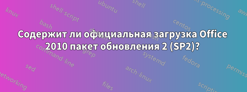 Содержит ли официальная загрузка Office 2010 пакет обновления 2 (SP2)?