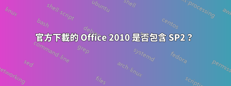 官方下載的 Office 2010 是否包含 SP2？