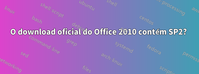 O download oficial do Office 2010 contém SP2?