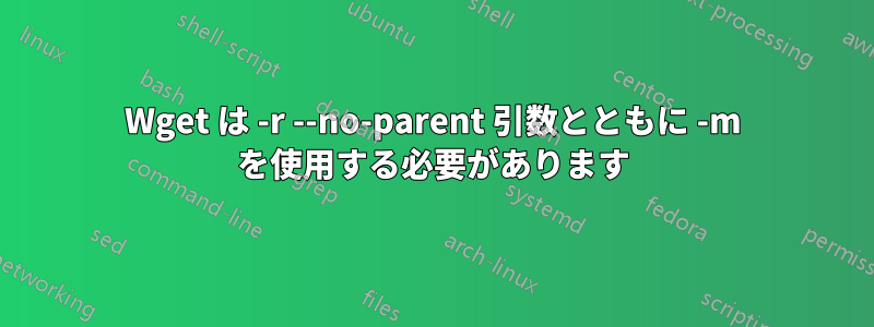 Wget は -r --no-parent 引数とともに -m を使用する必要があります