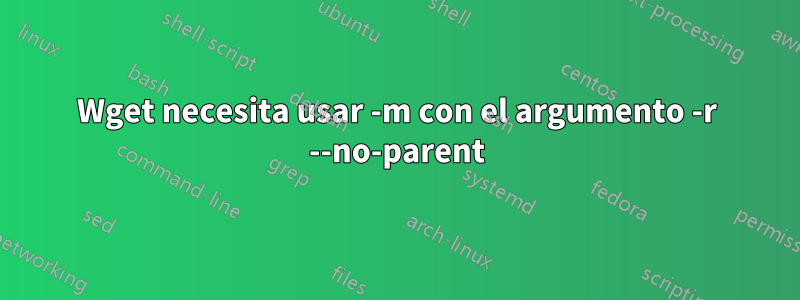 Wget necesita usar -m con el argumento -r --no-parent