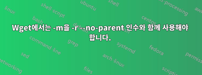 Wget에서는 -m을 -r --no-parent 인수와 함께 사용해야 합니다.