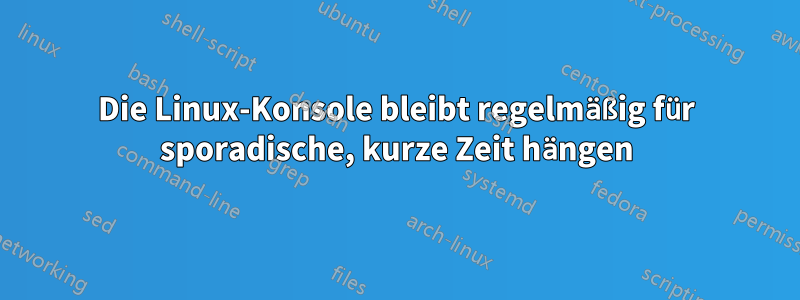 Die Linux-Konsole bleibt regelmäßig für sporadische, kurze Zeit hängen