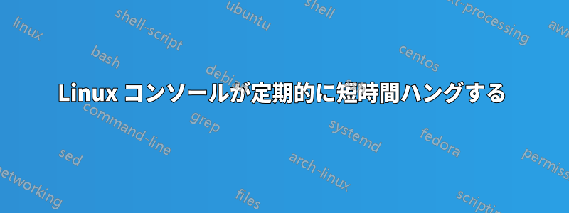 Linux コンソールが定期的に短時間ハングする