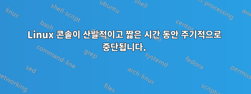 Linux 콘솔이 산발적이고 짧은 시간 동안 주기적으로 중단됩니다.