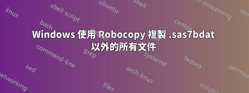 Windows 使用 Robocopy 複製 .sas7bdat 以外的所有文件