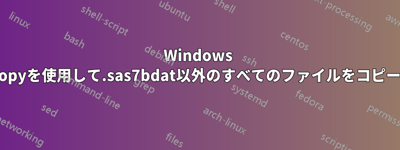 Windows Robocopyを使用して.sas7bdat以外のすべてのファイルをコピーします