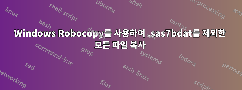 Windows Robocopy를 사용하여 .sas7bdat를 제외한 모든 파일 복사