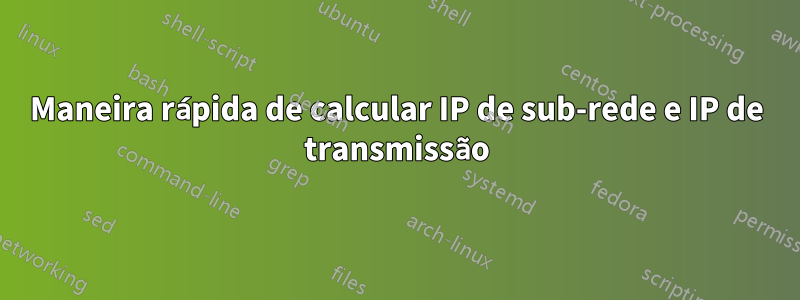 Maneira rápida de calcular IP de sub-rede e IP de transmissão