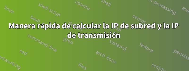 Manera rápida de calcular la IP de subred y la IP de transmisión