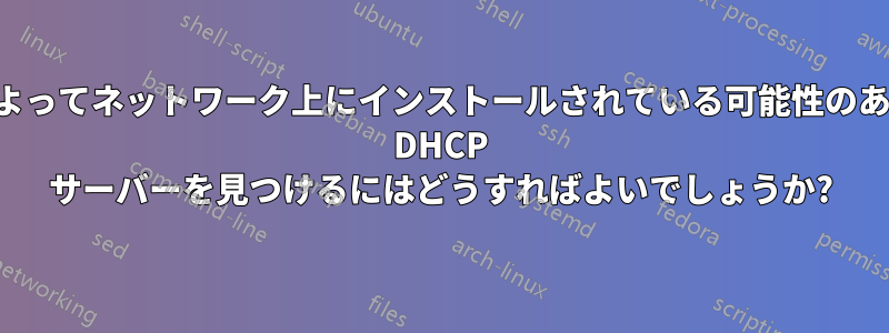 侵入者によってネットワーク上にインストールされている可能性のある追加の DHCP サーバーを見つけるにはどうすればよいでしょうか?